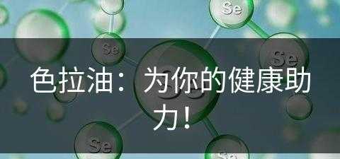 色拉油：为你的健康助力！